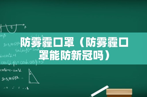 防雾霾口罩（防雾霾口罩能防新冠吗）