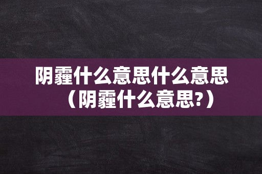阴霾什么意思什么意思（阴霾什么意思?）