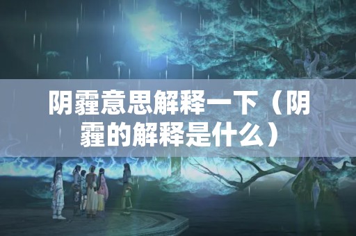 阴霾意思解释一下（阴霾的解释是什么）