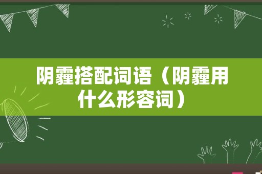 阴霾搭配词语（阴霾用什么形容词）