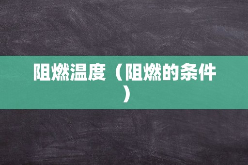 阻燃温度（阻燃的条件）