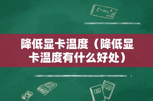 降低显卡温度（降低显卡温度有什么好处）