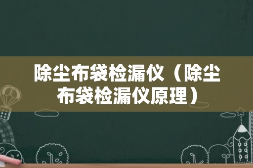 除尘布袋检漏仪（除尘布袋检漏仪原理）