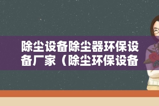 除尘设备除尘器环保设备厂家（除尘环保设备有限公司）