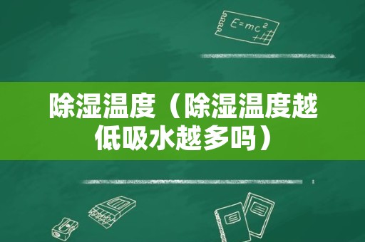 除湿温度（除湿温度越低吸水越多吗）
