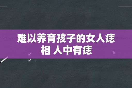 难以养育孩子的女人痣相 人中有痣