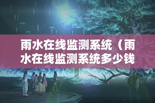 雨水在线监测系统（雨水在线监测系统多少钱）