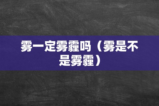 雾一定雾霾吗（雾是不是雾霾）