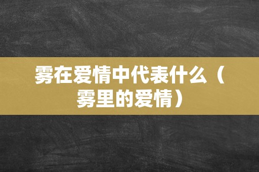 雾在爱情中代表什么（雾里的爱情）