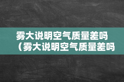 雾大说明空气质量差吗（雾大说明空气质量差吗）
