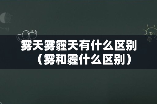 雾天雾霾天有什么区别（雾和霾什么区别）