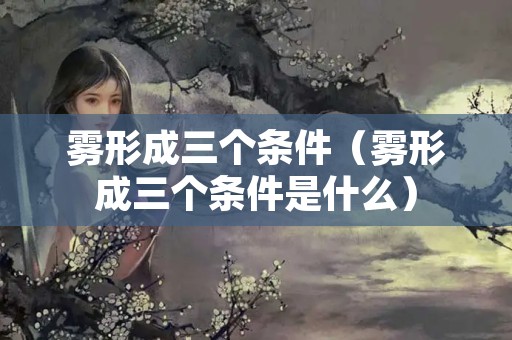 雾形成三个条件（雾形成三个条件是什么）
