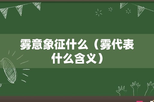 雾意象征什么（雾代表什么含义）