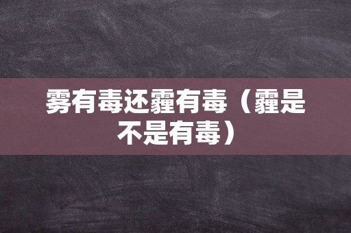 雾有毒还霾有毒（霾是不是有毒）