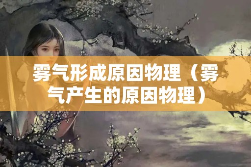 雾气形成原因物理（雾气产生的原因物理）