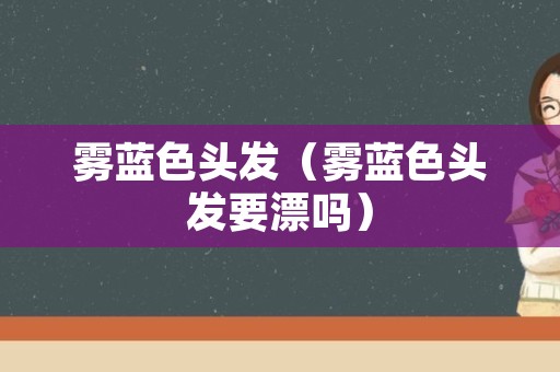雾蓝色头发（雾蓝色头发要漂吗）
