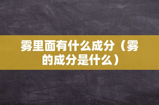雾里面有什么成分（雾的成分是什么）