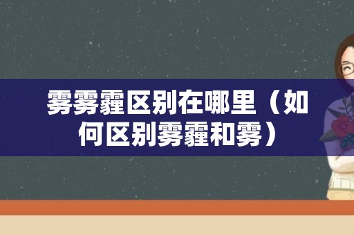 雾雾霾区别在哪里（如何区别雾霾和雾）