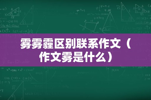 雾雾霾区别联系作文（作文雾是什么）