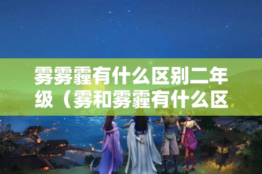 雾雾霾有什么区别二年级（雾和雾霾有什么区别二年级）