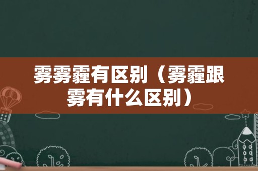 雾雾霾有区别（雾霾跟雾有什么区别）