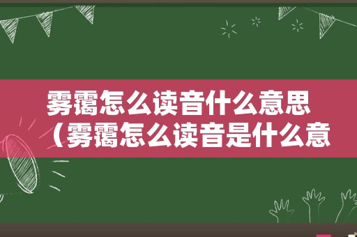 雾霭怎么读音什么意思（雾霭怎么读音是什么意思是什么）