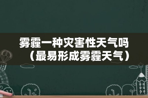 雾霾一种灾害性天气吗（最易形成雾霾天气）