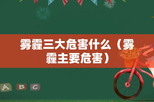 雾霾三大危害什么（雾霾主要危害）