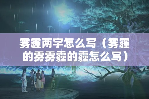 雾霾两字怎么写（雾霾的雾雾霾的霾怎么写）