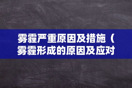 雾霾严重原因及措施（雾霾形成的原因及应对方法）