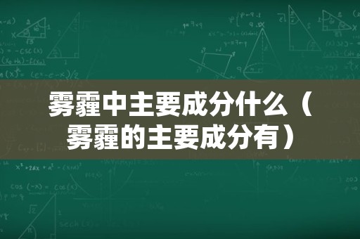 雾霾中主要成分什么（雾霾的主要成分有）
