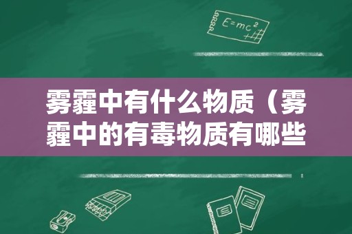 雾霾中有什么物质（雾霾中的有毒物质有哪些）