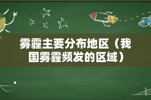 雾霾主要分布地区（我国雾霾频发的区域）