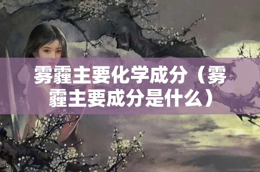 雾霾主要化学成分（雾霾主要成分是什么）