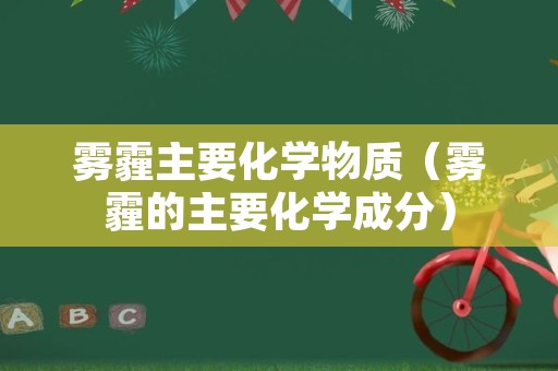 雾霾主要化学物质（雾霾的主要化学成分）
