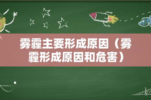 雾霾主要形成原因（雾霾形成原因和危害）