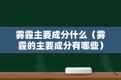 雾霾主要成分什么（雾霾的主要成分有哪些）