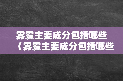 雾霾主要成分包括哪些（雾霾主要成分包括哪些成分）