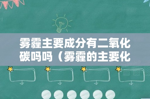 雾霾主要成分有二氧化碳吗吗（雾霾的主要化学成分）
