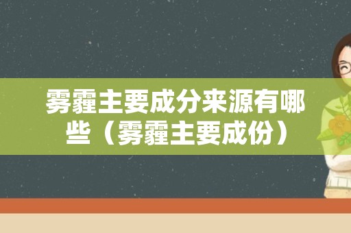 雾霾主要成分来源有哪些（雾霾主要成份）