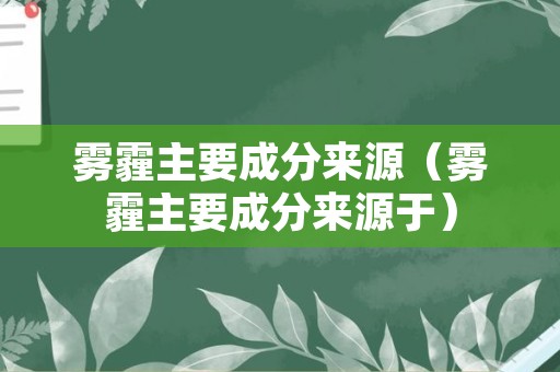 雾霾主要成分来源（雾霾主要成分来源于）