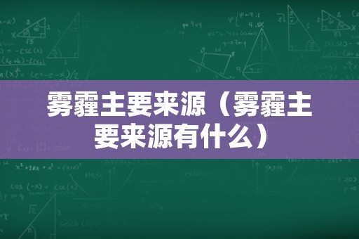 雾霾主要来源（雾霾主要来源有什么）