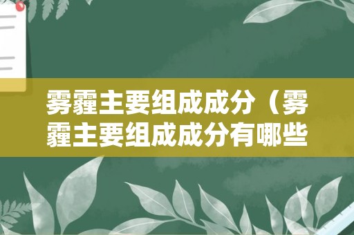 雾霾主要组成成分（雾霾主要组成成分有哪些）