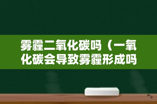雾霾二氧化碳吗（一氧化碳会导致雾霾形成吗?）