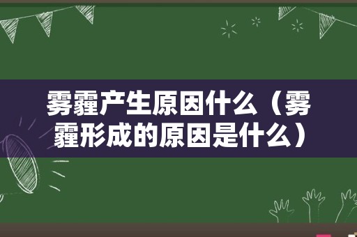 雾霾产生原因什么（雾霾形成的原因是什么）