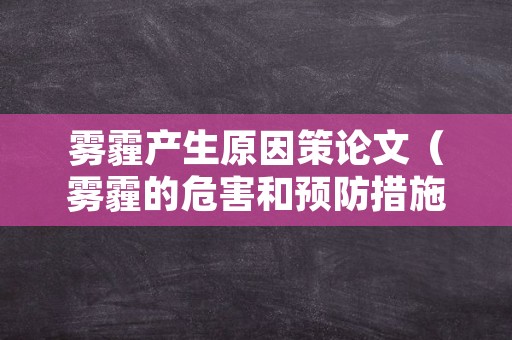 雾霾产生原因策论文（雾霾的危害和预防措施论文）