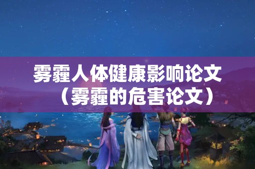 雾霾人体健康影响论文（雾霾的危害论文）