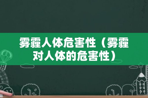 雾霾人体危害性（雾霾对人体的危害性）