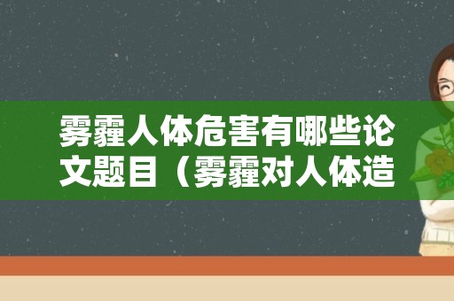 雾霾人体危害有哪些论文题目（雾霾对人体造成的影响）