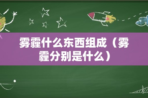 雾霾什么东西组成（雾霾分别是什么）